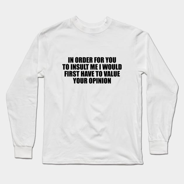 In order for you to insult me I would first have to value your opinion Long Sleeve T-Shirt by BL4CK&WH1TE 